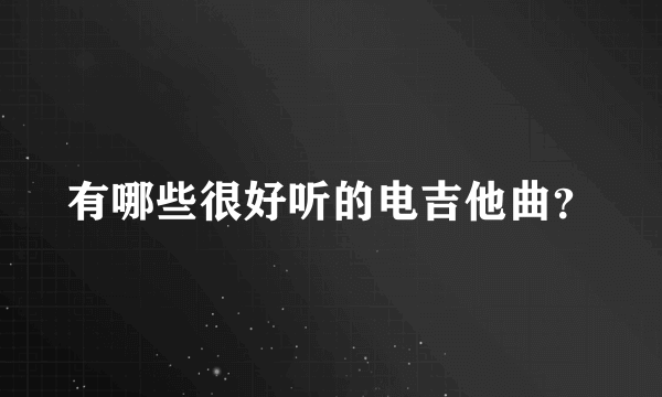 有哪些很好听的电吉他曲？