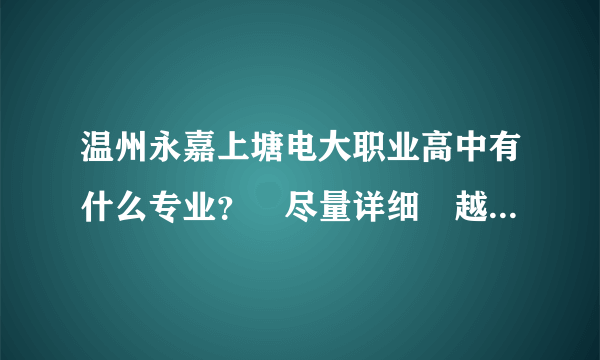 温州永嘉上塘电大职业高中有什么专业？　尽量详细　越详细越好　急呀！　谢啦！