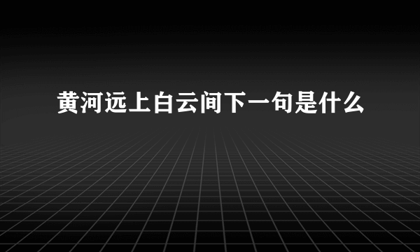 黄河远上白云间下一句是什么