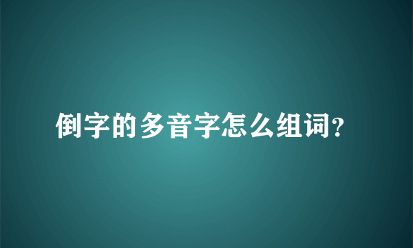 倒字的多音字怎么组词？