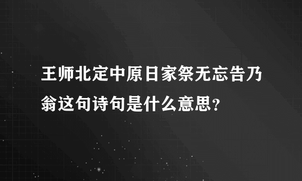 王师北定中原日家祭无忘告乃翁这句诗句是什么意思？