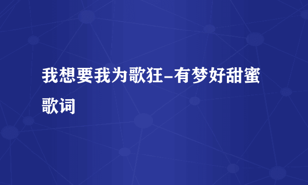 我想要我为歌狂-有梦好甜蜜歌词