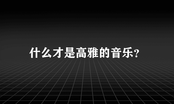 什么才是高雅的音乐？