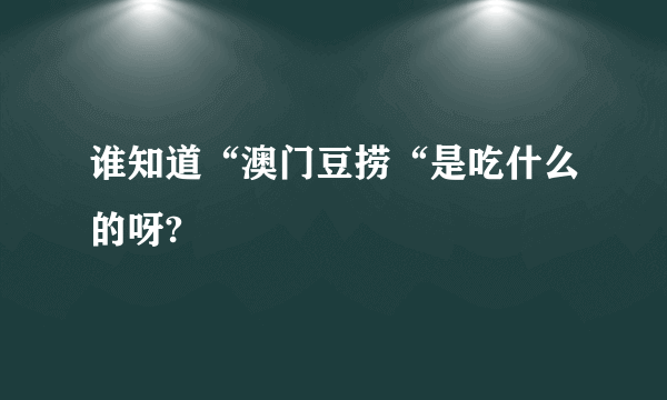 谁知道“澳门豆捞“是吃什么的呀?