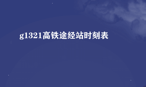 g1321高铁途经站时刻表