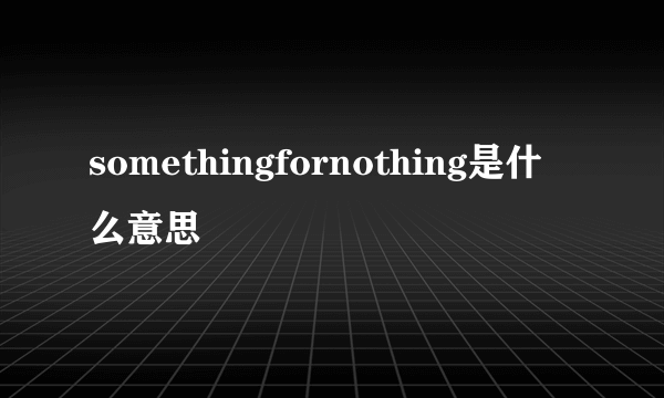 somethingfornothing是什么意思