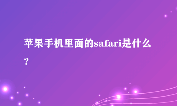 苹果手机里面的safari是什么？