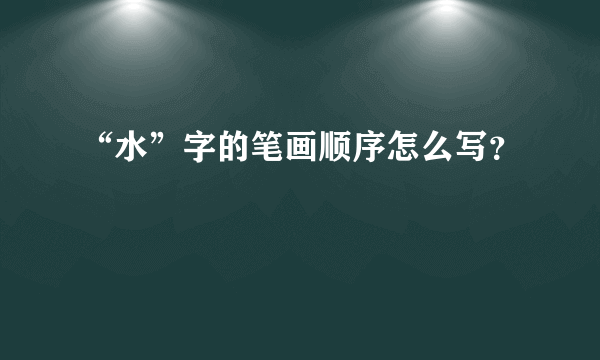 “水”字的笔画顺序怎么写？