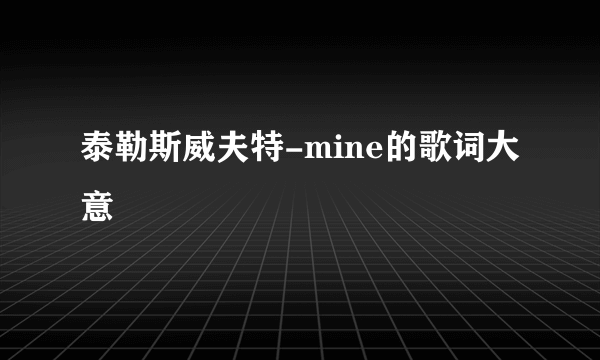 泰勒斯威夫特-mine的歌词大意