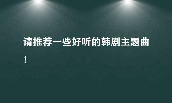 请推荐一些好听的韩剧主题曲！