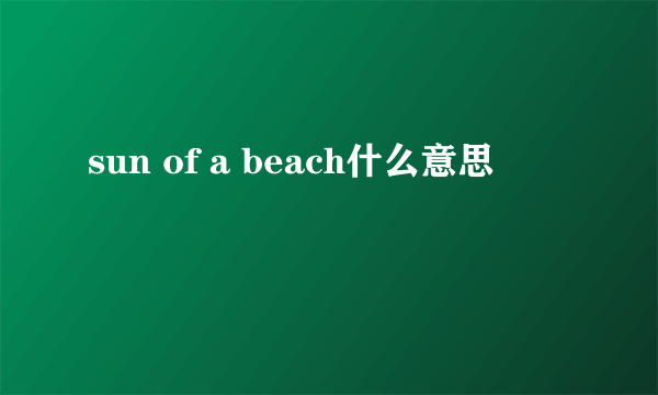 sun of a beach什么意思