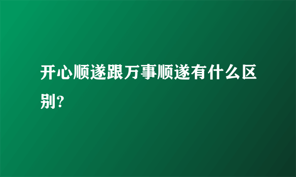 开心顺遂跟万事顺遂有什么区别?