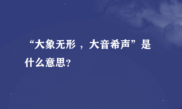 “大象无形 ，大音希声”是什么意思？