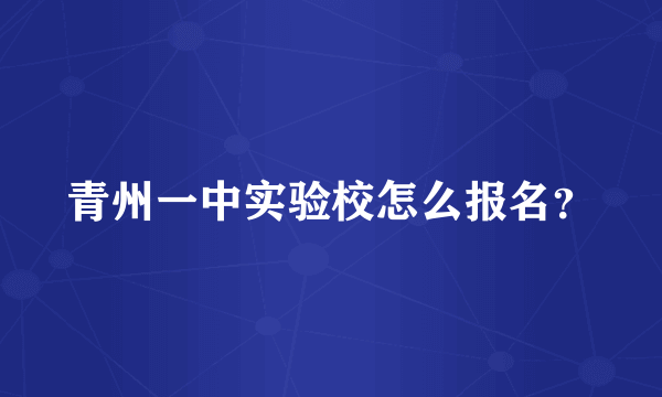 青州一中实验校怎么报名？