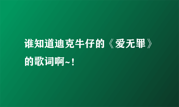 谁知道迪克牛仔的《爱无罪》的歌词啊~！