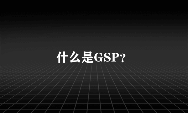 什么是GSP？