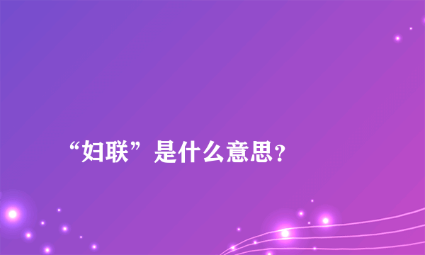 
“妇联”是什么意思？

