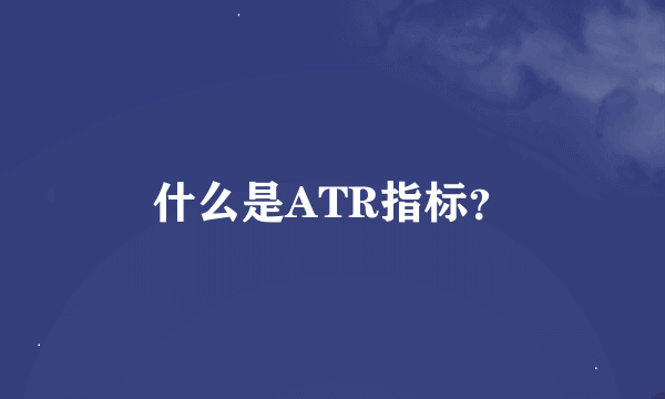 什么是ATR指标？