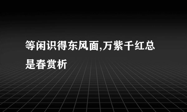 等闲识得东风面,万紫千红总是春赏析