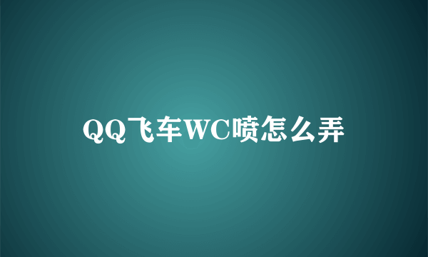 QQ飞车WC喷怎么弄