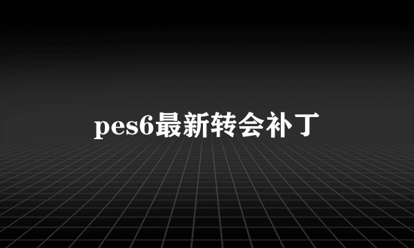 pes6最新转会补丁