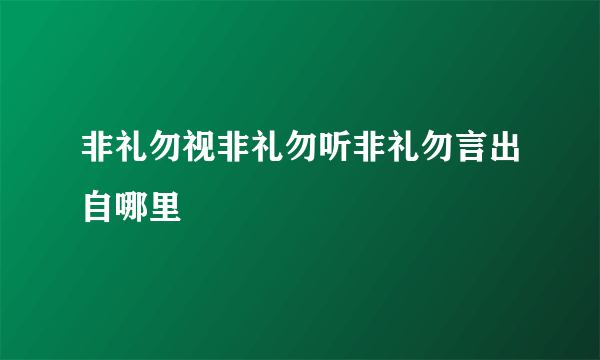 非礼勿视非礼勿听非礼勿言出自哪里