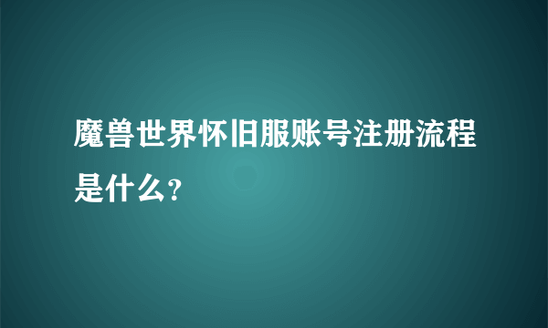 魔兽世界怀旧服账号注册流程是什么？