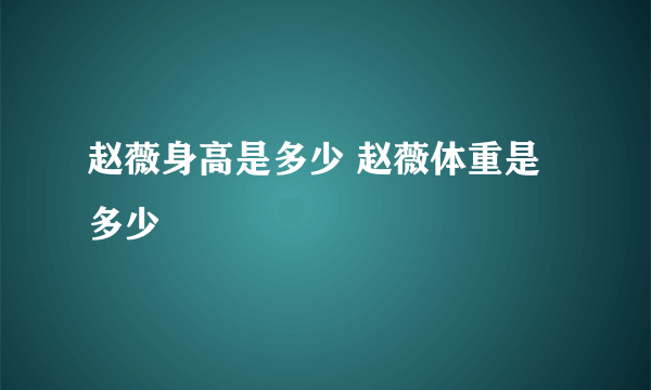 赵薇身高是多少 赵薇体重是多少