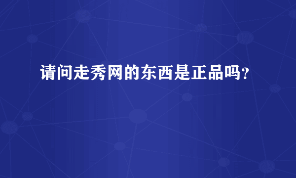 请问走秀网的东西是正品吗？