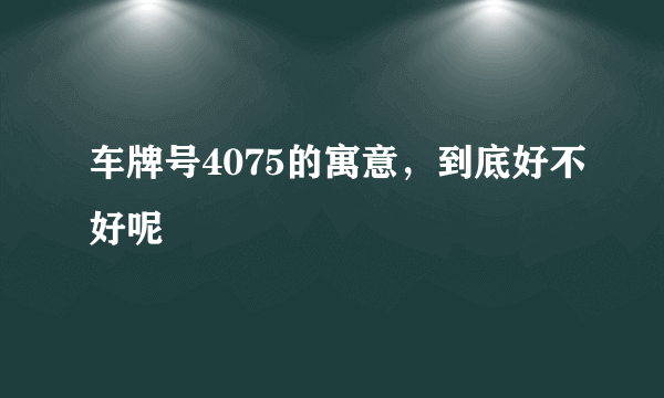 车牌号4075的寓意，到底好不好呢