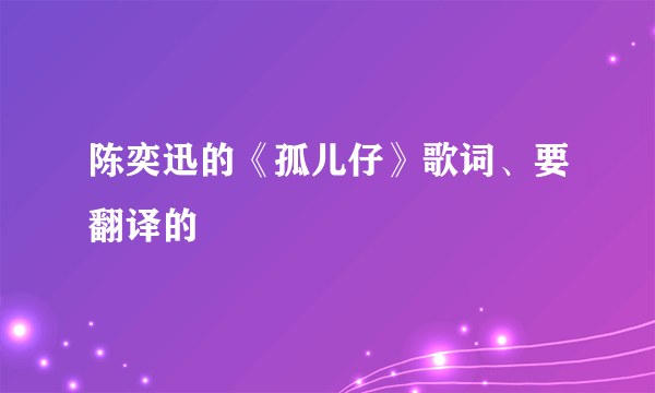 陈奕迅的《孤儿仔》歌词、要翻译的