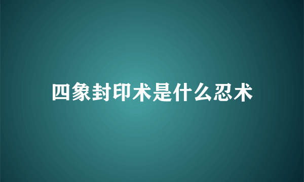 四象封印术是什么忍术