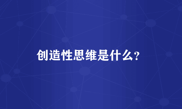 创造性思维是什么？