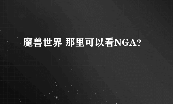 魔兽世界 那里可以看NGA？