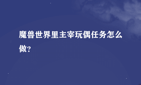 魔兽世界里主宰玩偶任务怎么做？