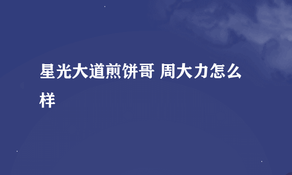 星光大道煎饼哥 周大力怎么样