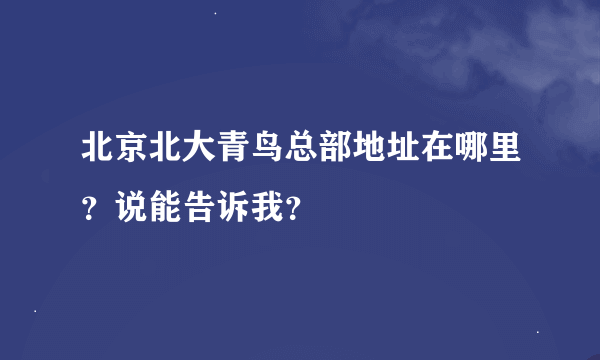 北京北大青鸟总部地址在哪里？说能告诉我？