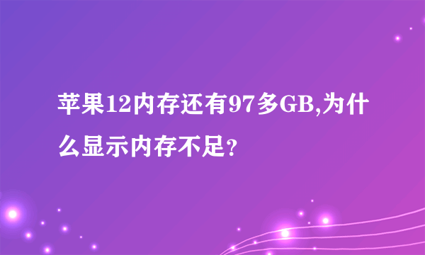 苹果12内存还有97多GB,为什么显示内存不足？