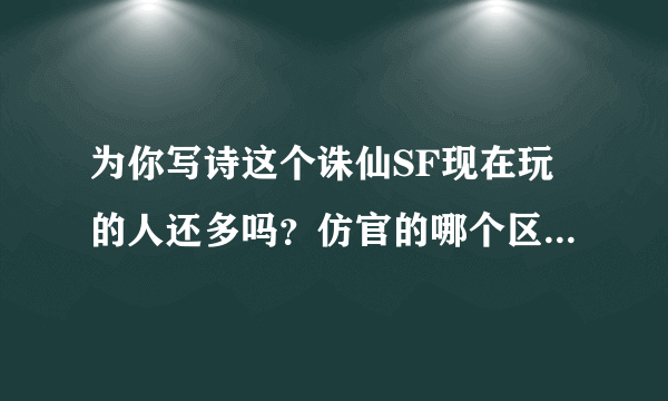 为你写诗这个诛仙SF现在玩的人还多吗？仿官的哪个区人多，服务器还稳定吗？