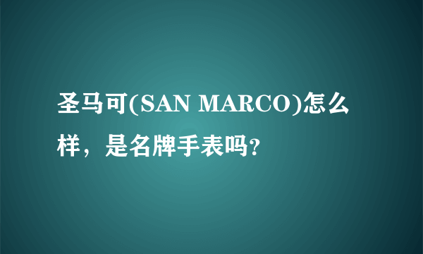 圣马可(SAN MARCO)怎么样，是名牌手表吗？