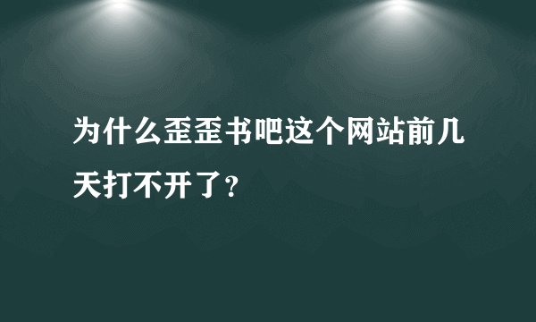 为什么歪歪书吧这个网站前几天打不开了？