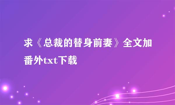 求《总裁的替身前妻》全文加番外txt下载