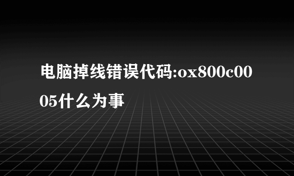 电脑掉线错误代码:ox800c0005什么为事