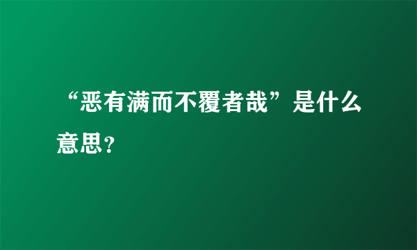 “恶有满而不覆者哉”是什么意思？