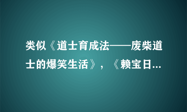 类似《道士育成法——废柴道士的爆笑生活》，《赖宝日记》。的小说！！！！！！！要精品不要复制。