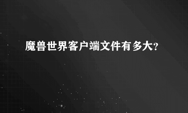 魔兽世界客户端文件有多大？