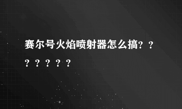 赛尔号火焰喷射器怎么搞？？？？？？？