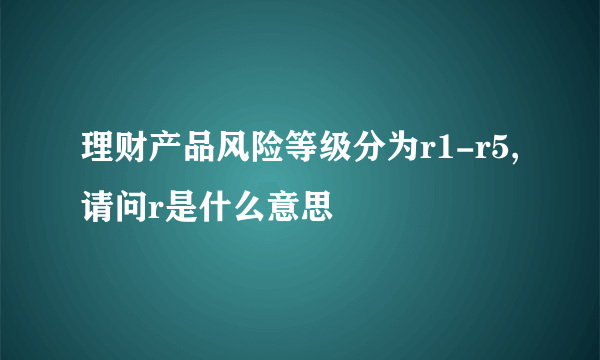 理财产品风险等级分为r1-r5,请问r是什么意思