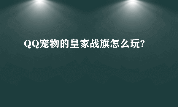 QQ宠物的皇家战旗怎么玩?