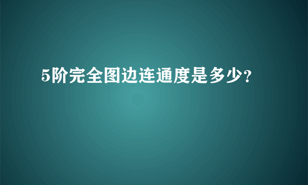 5阶完全图边连通度是多少？